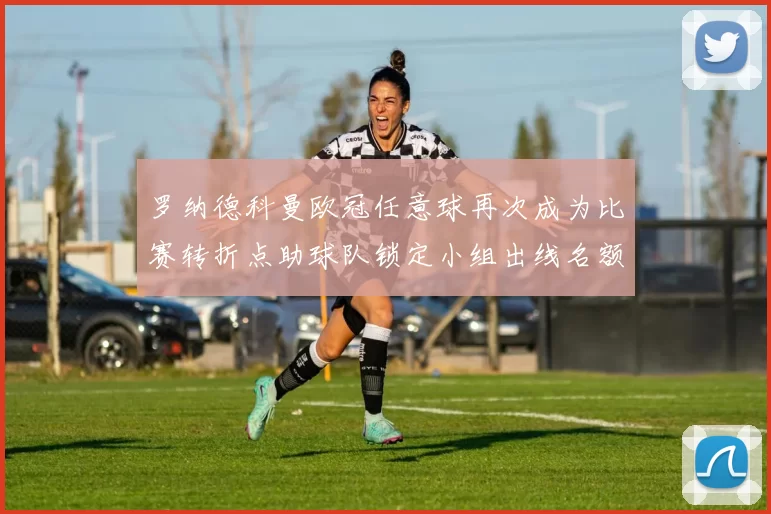 罗纳德科曼欧冠任意球再次成为比赛转折点助球队锁定小组出线名额