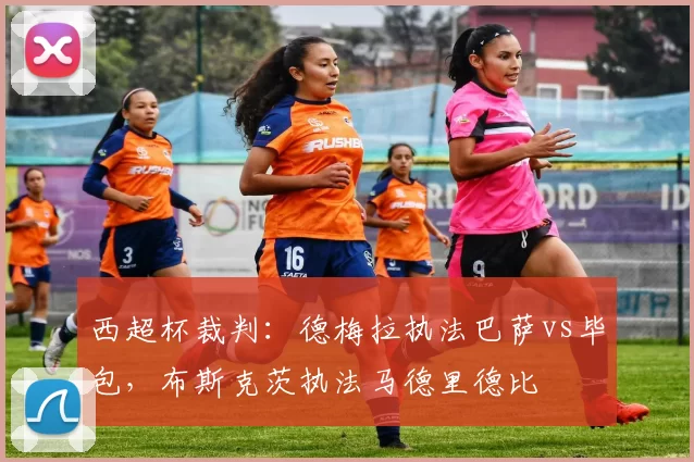 西超杯裁判：德梅拉执法巴萨vs毕包，布斯克茨执法马德里德比