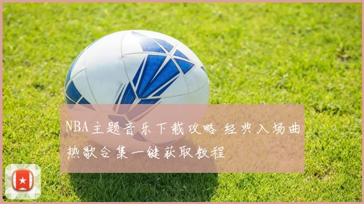 NBA主题音乐下载攻略 经典入场曲热歌合集一键获取教程