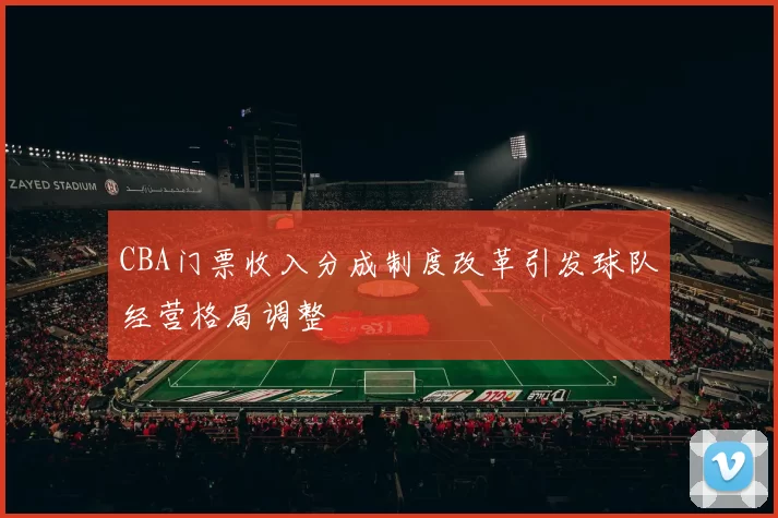 CBA门票收入分成制度改革引发球队经营格局调整