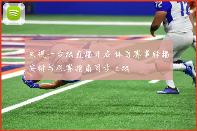 央视一台线直播开启 体育赛事转播安排与观赛指南同步上线