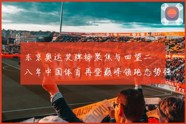 东京奥运奖牌榜聚焦与回望二〇〇八年中国体育再登巅峰领跑态势强