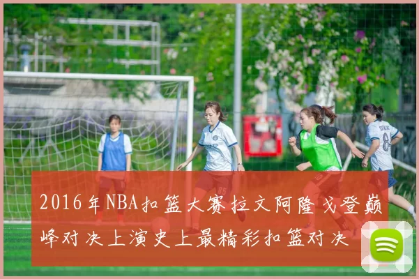 2016年NBA扣篮大赛拉文阿隆戈登巅峰对决上演史上最精彩扣篮对决