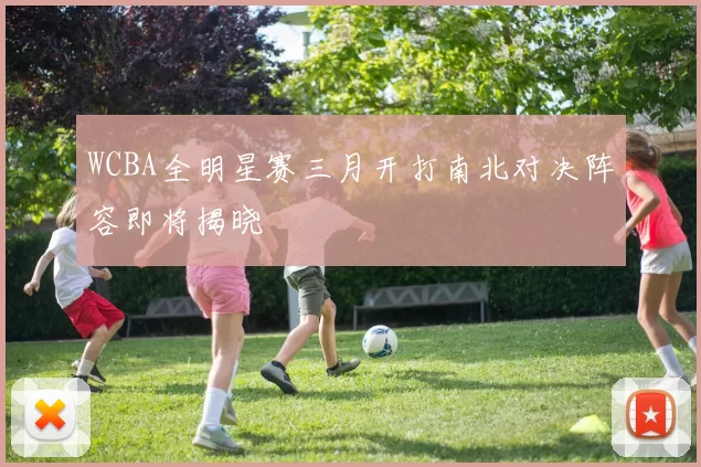 WCBA全明星赛三月开打南北对决阵容即将揭晓