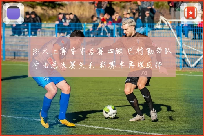 热火上赛季季后赛回顾 巴特勒带队冲击总决赛失利 新赛季再谋反弹