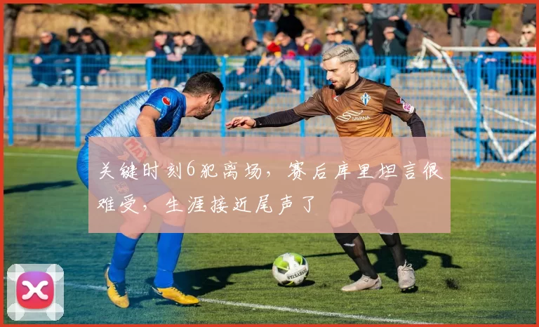 关键时刻6犯离场，赛后库里坦言很难受，生涯接近尾声了