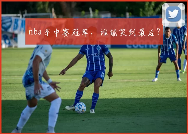 nba季中赛冠军，谁能笑到最后？