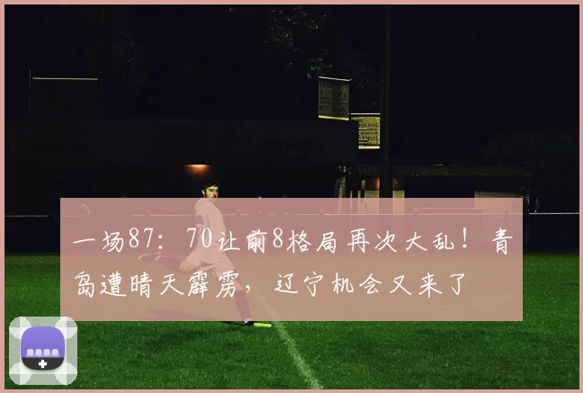 一场87：70让前8格局再次大乱！青岛遭晴天霹雳，辽宁机会又来了