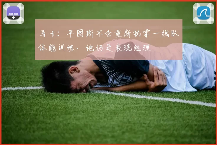 马卡：平图斯不会重新执掌一线队体能训练，他仍是表现经理