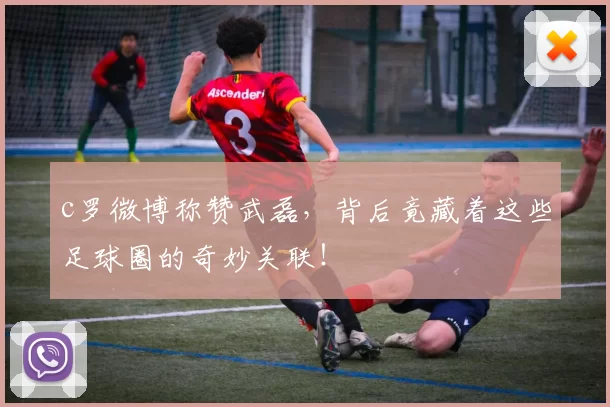 c罗微博称赞武磊，背后竟藏着这些足球圈的奇妙关联！