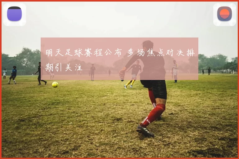 明天足球赛程公布 多场焦点对决排期引关注