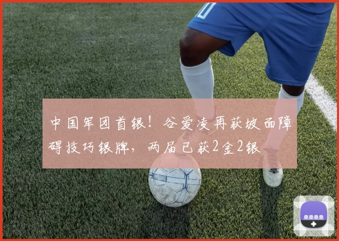 中国军团首银!谷爱凌再获坡面障碍技巧银牌,两届已获2金2银