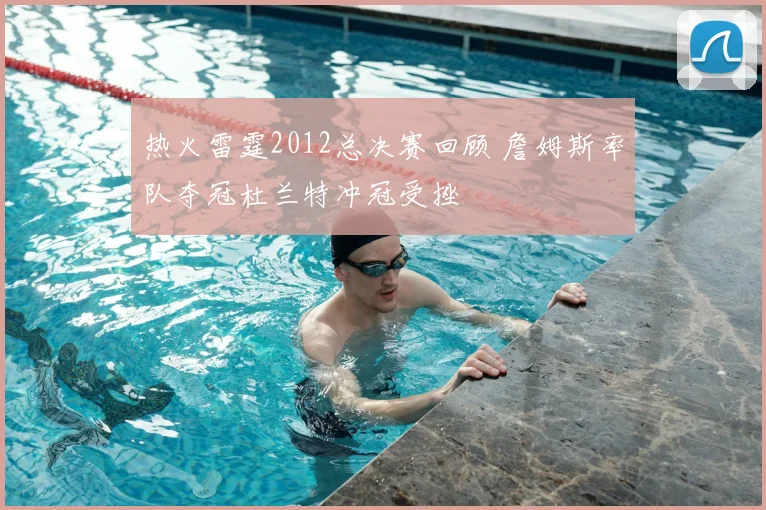 热火雷霆2012总决赛回顾 詹姆斯率队夺冠杜兰特冲冠受挫