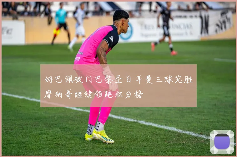 姆巴佩破门巴黎圣日耳曼三球完胜摩纳哥继续领跑积分榜