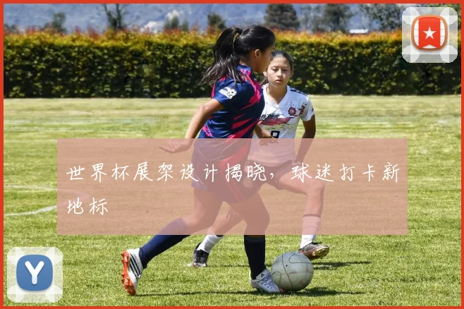 世界杯展架设计揭晓，球迷打卡新地标