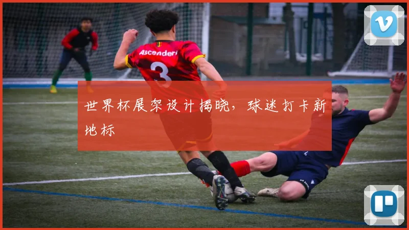 世界杯展架设计揭晓，球迷打卡新地标