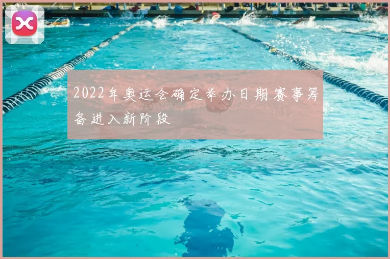 2022年奥运会确定举办日期 赛事筹备进入新阶段