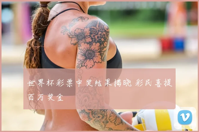 世界杯彩票中奖结果揭晓 彩民喜提百万奖金