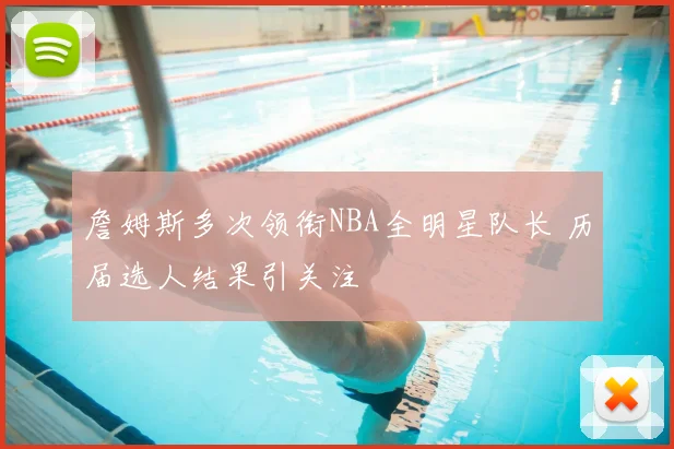 詹姆斯多次领衔NBA全明星队长 历届选人结果引关注