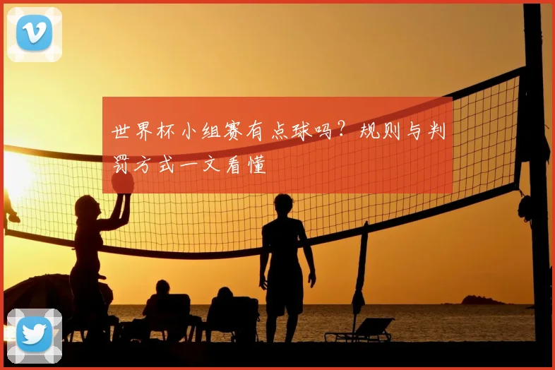 世界杯小组赛有点球吗？规则与判罚方式一文看懂