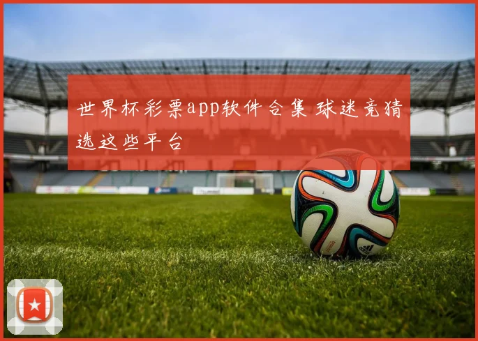 世界杯彩票app软件合集 球迷竞猜选这些平台