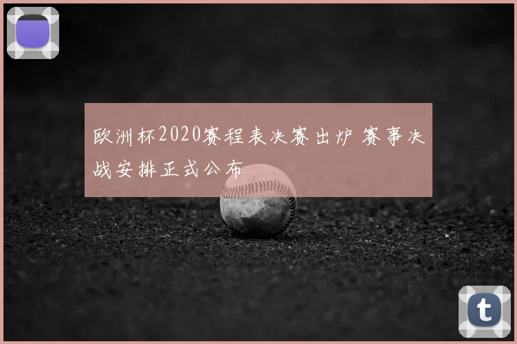 欧洲杯2020赛程表决赛出炉 赛事决战安排正式公布