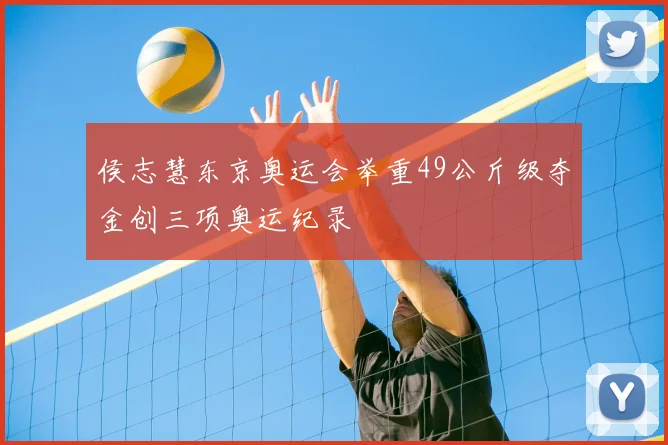侯志慧东京奥运会举重49公斤级夺金创三项奥运纪录